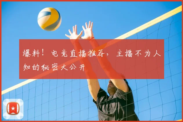 爆料!电竞直播推荐,主播不为人知的秘密大公开