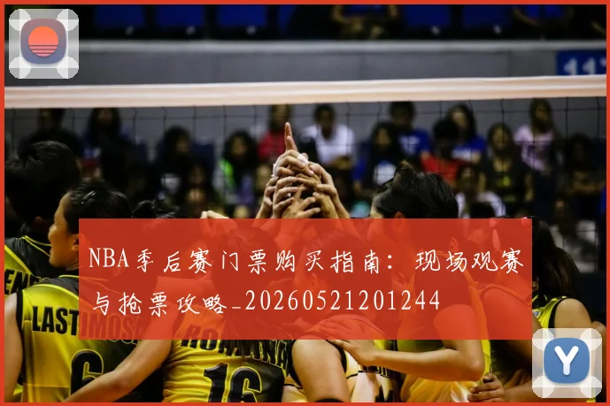NBA季后赛门票购买指南：现场观赛与抢票攻略_20260521201244