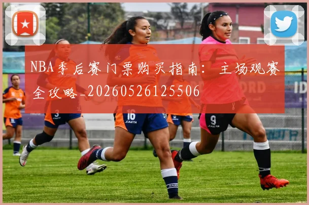 NBA季后赛门票购买指南：主场观赛全攻略_20260526125506