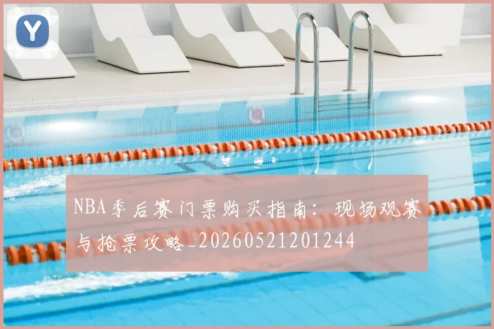 NBA季后赛门票购买指南：现场观赛与抢票攻略_20260521201244