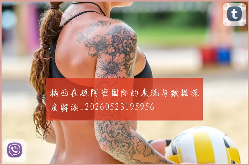 梅西在迈阿密国际的表现与数据深度解读_20260523195956