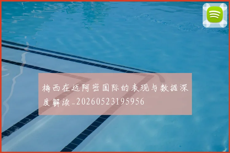 梅西在迈阿密国际的表现与数据深度解读_20260523195956