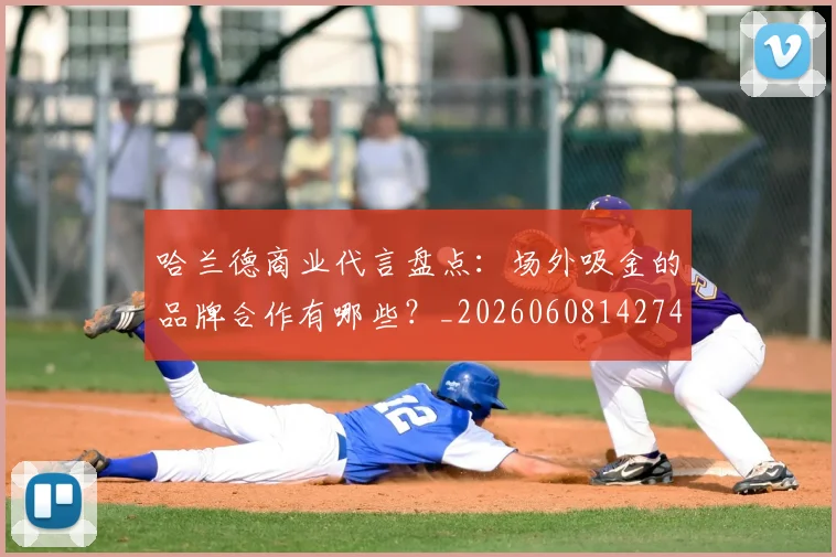 哈兰德商业代言盘点:场外吸金的品牌合作有哪些?_20260608142746