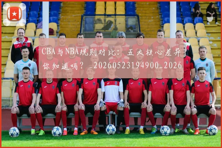 CBA与NBA规则对比：五大核心差异你知道吗？_20260523194900_20260606165133