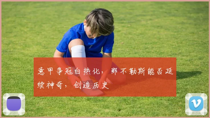 意甲争冠白热化，那不勒斯能否延续神奇，创造历史