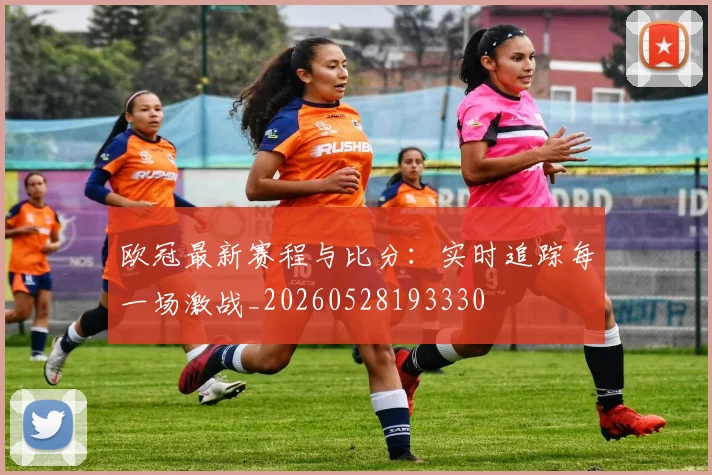 欧冠最新赛程与比分：实时追踪每一场激战_20260528193330