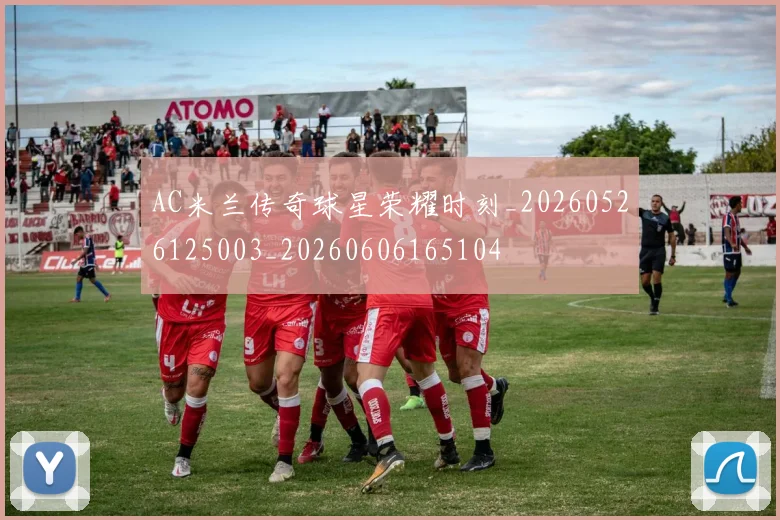 AC米兰传奇球星荣耀时刻_20260526125003_20260606165104